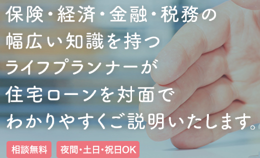 保険・経済・金融・税務の幅広い知識を持つライフプランナーが住宅ローンを対面でわかりやすくご説明いたします。【相談無料】【夜間・土日・祝日OK】