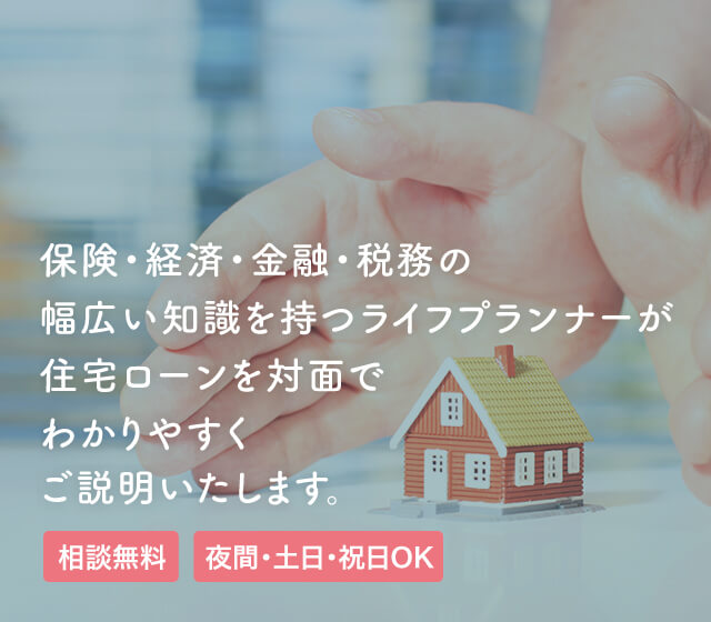 保険・経済・金融・税務の幅広い知識を持つライフプランナーが住宅ローンを対面でわかりやすくご説明いたします。【相談無料】【夜間・土日・祝日OK】