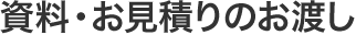 資料・お見積りのお渡し