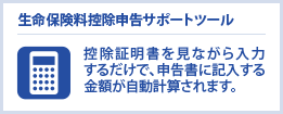 生命保険料控除申告サポートツール　控除証明書を見ながら入力するだけで、申告書に記入する金額が自動計算されます。