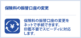 保険料の振替口座の変更　住所や電話番号の変更手続が簡単にできます。
