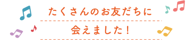 たくさんのお友だちに会えました！