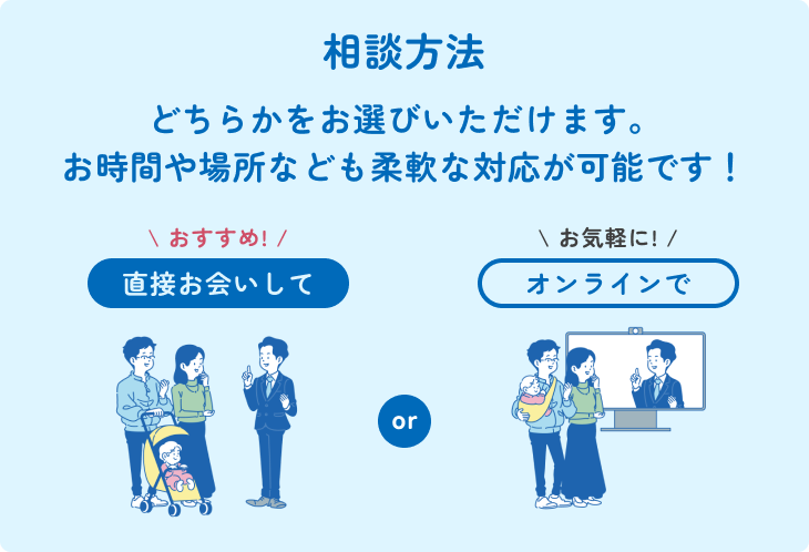 直接お会いして（おすすめ！） or オンラインで（お気軽に！）