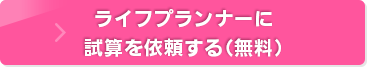 ライフプランナーに試算を依頼する（無料）