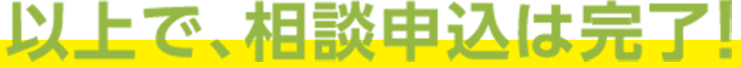 以上で、相談申込は完了!
