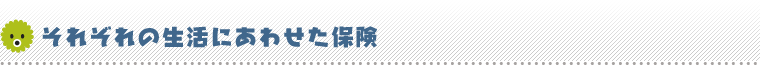 それぞれの生活にあわせた保険