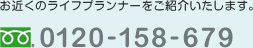 お近くのライフプランナーをご紹介いたします。 0120-158-679