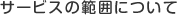 サービスの範囲について