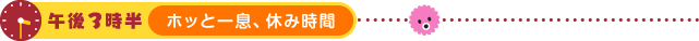午後3時半 ホッと一息、休み時間