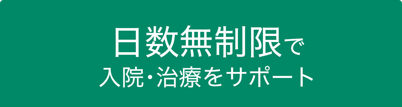 日数無制限で入院・治療をサポート