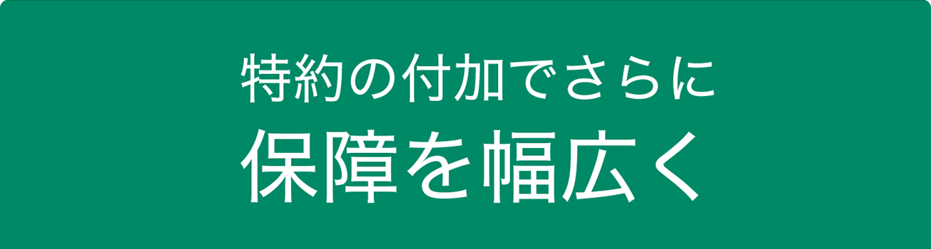特約の付加でさらに保障を幅広く
